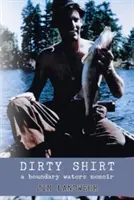 Dirty Shirt: A Boundary Waters Memoir