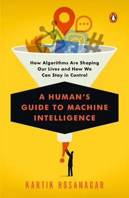 Egy ember útmutatója a gépi intelligenciához: Hogyan alakítják életünket az algoritmusok, és hogyan maradhatunk ura a helyzetnek? - A Human's Guide to Machine Intelligence: How Algorithms Are Shaping Our Lives and How We Can Stay in Control