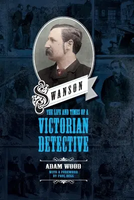 Swanson: Egy viktoriánus detektív élete és kora - Swanson: The Life and Times of a Victorian Detective