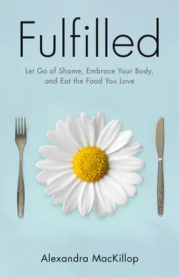 Fulfilled: Engedd el a szégyent, fogadd el a tested, és egyél olyan ételt, amit szeretsz - Fulfilled: Let Go of Shame, Embrace Your Body, and Eat the Food You Love