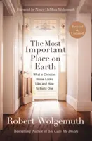 A legfontosabb hely a Földön: Hogyan néz ki egy keresztény otthon, és hogyan építsük fel azt? - The Most Important Place on Earth: What a Christian Home Looks Like and How to Build One