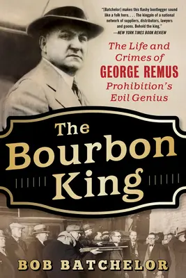 A Bourbon király: George Remus, a szesztilalom gonosz zsenijének élete és bűntettei - The Bourbon King: The Life and Crimes of George Remus, Prohibition's Evil Genius