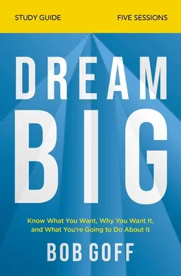 Dream Big Study Guide: Tudd meg, mit akarsz, miért akarod, és mit fogsz tenni érte - Dream Big Study Guide: Know What You Want, Why You Want It, and What You're Going to Do about It