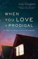 Amikor szeretsz egy tékozlót: 90 nap kegyelem a vadonban - When You Love a Prodigal: 90 Days of Grace for the Wilderness