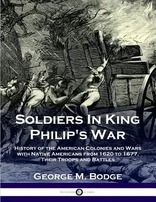 Katonák Fülöp király háborújában: Az amerikai kolóniák története és az amerikai őslakosokkal folytatott háborúk 1620-tól 1677-ig; csapataik és csatáik - Soldiers in King Philip's War: History of the American Colonies and Wars with Native Americans from 1620 to 1677; Their Troops and Battles