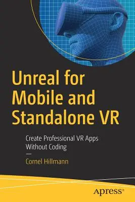 Unreal for Mobile and Standalone VR: Professzionális VR-alkalmazások létrehozása kódolás nélkül - Unreal for Mobile and Standalone VR: Create Professional VR Apps Without Coding