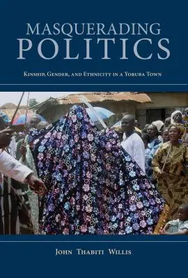 Álcázó politika: Rokonság, nemek és etnicitás egy yoruba városban - Masquerading Politics: Kinship, Gender, and Ethnicity in a Yoruba Town