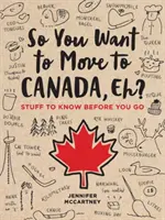 Szóval Kanadába akarsz költözni, mi?: Amit tudnod kell, mielőtt elmész - So You Want to Move to Canada, Eh?: Stuff to Know Before You Go