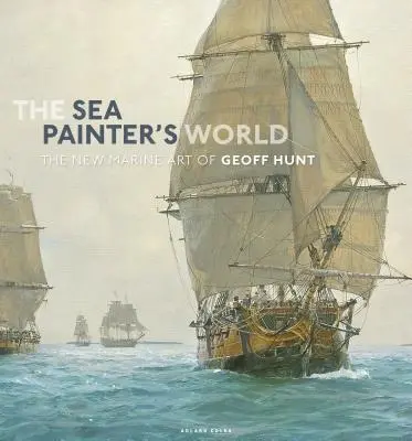 A tengeri festő világa: Geoff Hunt új tengeri művészete, 2003-2010 - The Sea Painter's World: The New Marine Art of Geoff Hunt, 2003-2010