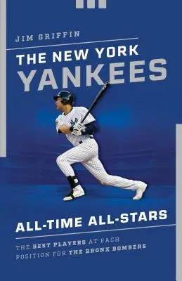 A New York Yankees All-Time All-Stars: A Bronx Bombers legjobb játékosai az egyes posztokon - The New York Yankees All-Time All-Stars: The Best Players at Each Position for the Bronx Bombers