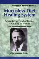 Mucusless-Diet gyógyító rendszer: A tudományos módszer az egészséghez vezető étkezési útról - Mucusless-Diet Healing System: A Scientific Method of Eating Your Way to Health