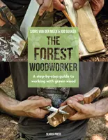 Az erdei faműves: Lépésről lépésre útmutató a zöld fával való munkához - The Forest Woodworker: A Step-By-Step Guide to Working with Green Wood
