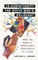 A kereszténység a fehér ember vallása?: Hogyan lehet a Biblia jó hír a színesbőrűek számára? - Is Christianity the White Man's Religion?: How the Bible Is Good News for People of Color