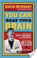 Legyőzheted az agyadat - Hogyan változtasd az ellenségeidet barátokká, hogyan hozz jobb döntéseket, és más módok, hogy kevésbé legyél ostoba - You Can Beat Your Brain - How to Turn Your Enemies Into Friends, How to Make Better Decisions, and Other Ways to Be Less Dumb