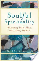 Lelki spiritualitás: Teljesen élővé és mélyen emberivé válni - Soulful Spirituality: Becoming Fully Alive and Deeply Human