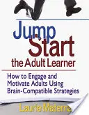 Jump-Start the Adult Learner: Hogyan vonzzuk be és motiváljuk a felnőtteket agykompatibilis stratégiák segítségével - Jump-Start the Adult Learner: How to Engage and Motivate Adults Using Brain-Compatible Strategies