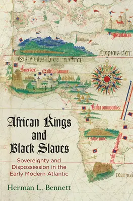 Afrikai királyok és fekete rabszolgák: Sovereignty and Dispossession in the Early Modern Atlantic - African Kings and Black Slaves: Sovereignty and Dispossession in the Early Modern Atlantic