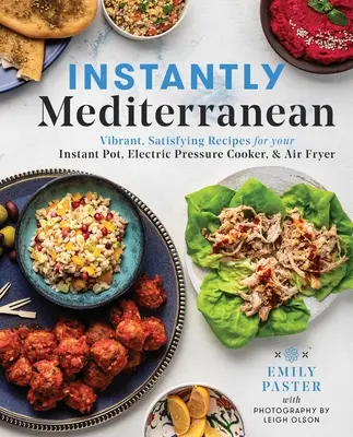 Azonnal mediterrán: Élénk, kielégítő receptek az Instant Pot(r), az elektromos gyorsfőző és a légsütő számára - Instantly Mediterranean: Vibrant, Satisfying Recipes for Your Instant Pot(r), Electric Pressure Cooker, and Air Fryer