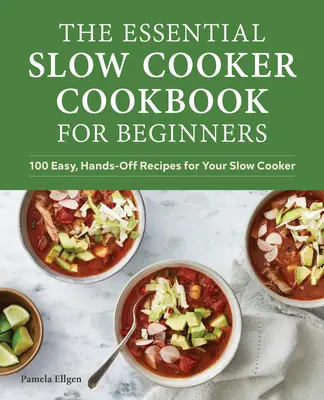 The Essential Slow Cooker Cookbook for Beginners: 100 egyszerű, kézzel fogható recept a lassú tűzhelyedhez - The Essential Slow Cooker Cookbook for Beginners: 100 Easy, Hands-Off Recipes for Your Slow Cooker