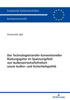 A hagyományos védelmi berendezések technológiatranszferje a külkereskedelmi szabadság és a kül- és biztonságpolitika összefüggésében - Der Technologietransfer Konventioneller Ruestungsgueter Im Spannungsfeld Von Auenwirtschaftsfreiheit Sowie Auen- Und Sicherheitspolitik