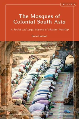 A gyarmati Dél-Ázsia mecsetei: A muszlim istentisztelet társadalmi és jogtörténete - The Mosques of Colonial South Asia: A Social and Legal History of Muslim Worship