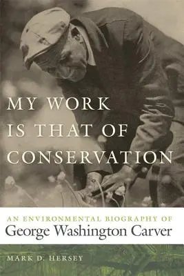 Az én munkám a megőrzés: George Washington Carver környezetvédelmi életrajza - My Work Is That of Conservation: An Environmental Biography of George Washington Carver