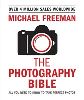 The Photography Bible: Minden, amit tudnod kell a tökéletes fotók készítéséhez - The Photography Bible: All You Need to Know to Take Perfect Photos