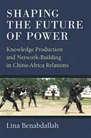 A hatalom jövőjének alakítása: Tudástermelés és hálózatépítés a Kína-Afrika kapcsolatokban - Shaping the Future of Power: Knowledge Production and Network-Building in China-Africa Relations