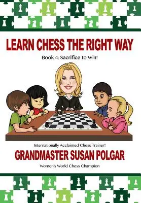 Learn Chess the Right Way: 4. könyv: Áldozatot hozni a győzelemért! - Learn Chess the Right Way: Book 4: Sacrifice to Win!