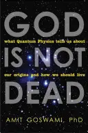 Isten nem halott: Mit mond nekünk a kvantumfizika az eredetünkről és arról, hogyan kellene élnünk - God Is Not Dead: What Quantum Physics Tells Us about Our Origins and How We Should Live