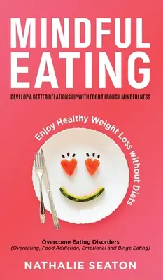 Mindful Eating (Tudatos étkezés): Develop a Better Relationship with Food through Mindfulness, Overcome Eating Disorders (Overeating, Food Addiction, Em - Mindful Eating: Develop a Better Relationship with Food through Mindfulness, Overcome Eating Disorders (Overeating, Food Addiction, Em