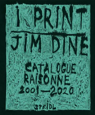 Jim Dine: Dine: I Print: Dine Jim Dine: Catalogue Raisonn of Prints, 2001-2020 - Jim Dine: I Print: Catalogue Raisonn of Prints, 2001-2020