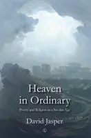 Mennyország a hétköznapokban: Költészet és vallás egy szekuláris korban - Heaven in Ordinary: Poetry and Religion in a Secular Age