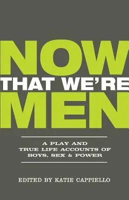 Most, hogy férfiak vagyunk: Egy színdarab és igaz történetek a fiúkról, a szexről és a hatalomról (frissített kiadás) - Now That We're Men: A Play and True Life Accounts of Boys, Sex & Power (Updated Edition)