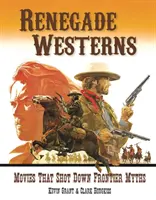 Renegát westernek: Filmek, amelyek lerombolták a határ mítoszait - Renegade Westerns: Movies That Shot Down Frontier Myths