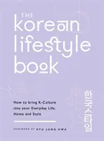 A koreai életmódkönyv: Hogyan vigyük be a K-kultúrát a mindennapi életünkbe, otthonunkba és stílusunkba - The Korean Lifestyle Book: How to Bring K-Culture Into Your Everyday Life, Home and Style