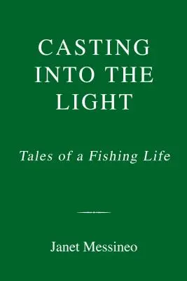 Casting Into the Light: Tales of a Fishing Life