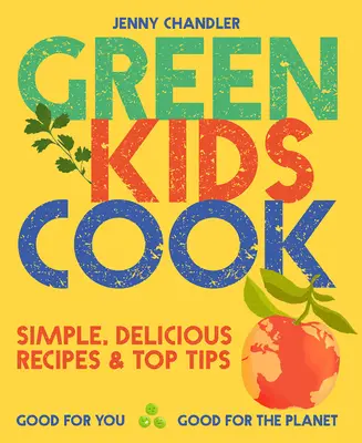 Green Kids Cook: Egyszerű, finom receptek és tippek: Jó neked, jó a bolygónak - Green Kids Cook: Simple, Delicious Recipes & Top Tips: Good for You, Good for the Planet