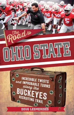 Az út az Ohio Államhoz: Buckeyes: Hihetetlen fordulatok és valószínűtlen fordulatok az Ohio State Buckeyes toborzási útvonalán - The Road to Ohio State: Incredible Twists and Improbable Turns Along the Ohio State Buckeyes Recruiting Trail