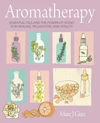 Aromaterápia: Illóolajok és az illatok ereje a gyógyulásért, a relaxációért és az életerőért - Aromatherapy: Essential Oils and the Power of Scent for Healing, Relaxation, and Vitality