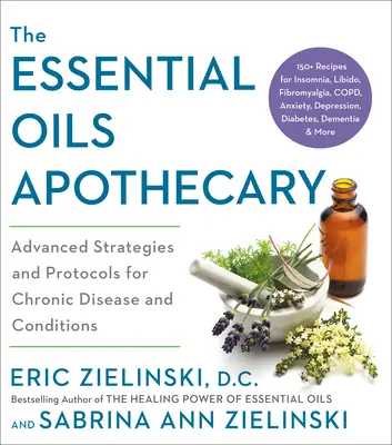 Az illóolajok patikája: Fejlett stratégiák és protokollok krónikus betegségek és állapotok esetén - The Essential Oils Apothecary: Advanced Strategies and Protocols for Chronic Disease and Conditions