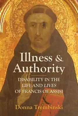 Betegség és tekintély: Fogyatékosság Assisi Ferenc életében és életében - Illness and Authority: Disability in the Life and Lives of Francis of Assisi