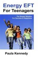 Energia Eft tiniknek - Az egyszerű megoldás a sikerhez és a boldogsághoz az energia érzelmi szabadság technikákkal - Energy Eft for Teenagers - The Simple Solution for Success & Happiness with Energy Emotional Freedom Techniques
