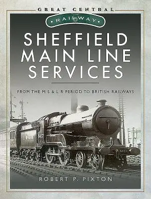 Sheffield Main Line Services: Az M S & L R periódustól a British Railwaysig - Sheffield Main Line Services: From the M S & L R Period to British Railways