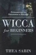 Wicca kezdőknek: A filozófia és a gyakorlat alapjai - Wicca for Beginners: Fundamentals of Philosophy & Practice