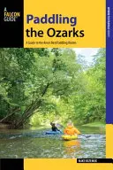 Paddling the Ozarks: A Guide to the Area's Greatest Paddling Adventures (Útikalauz a terület legjobb evezős kalandjaihez) - Paddling the Ozarks: A Guide to the Area's Greatest Paddling Adventures