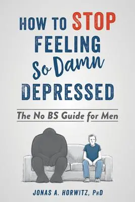 Hogyan hagyjuk abba az átkozottul depressziós érzést: The No Bs Guide for Men - How to Stop Feeling So Damn Depressed: The No Bs Guide for Men