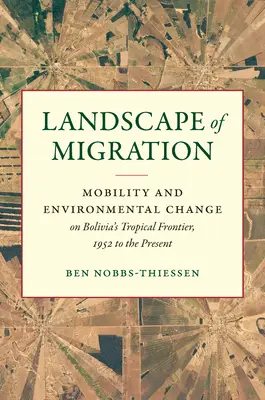 A migráció tájai: Mobilitás és környezeti változások Bolívia trópusi határvidékén, 1952-től napjainkig - Landscape of Migration: Mobility and Environmental Change on Bolivia's Tropical Frontier, 1952 to the Present