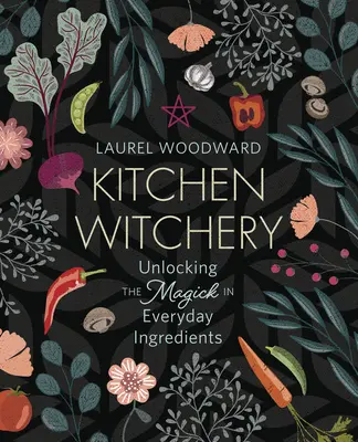 Konyhai boszorkányság: Hétköznapi hozzávalók mágiájának feloldása - Kitchen Witchery: Unlocking the Magick in Everyday Ingredients