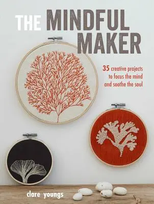 Az elmés alkotó: 35 kreatív projekt az elme összpontosításához és a lélek megnyugtatásához - The Mindful Maker: 35 Creative Projects to Focus the Mind and Soothe the Soul